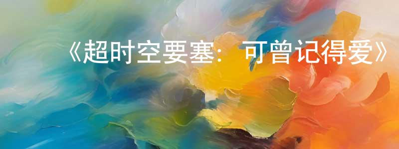 ﻿《超时空要塞：可曾记得爱》详情介绍_超时空要塞：可曾记得爱HD中字在线观看_超时空要塞：可曾记得爱迅雷下载_日漫 ﻿常海平的blog